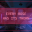 EVERY ROSE HAS ITS THORN